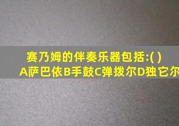 赛乃姆的伴奏乐器包括:( )A萨巴依B手鼓C弹拨尔D独它尔